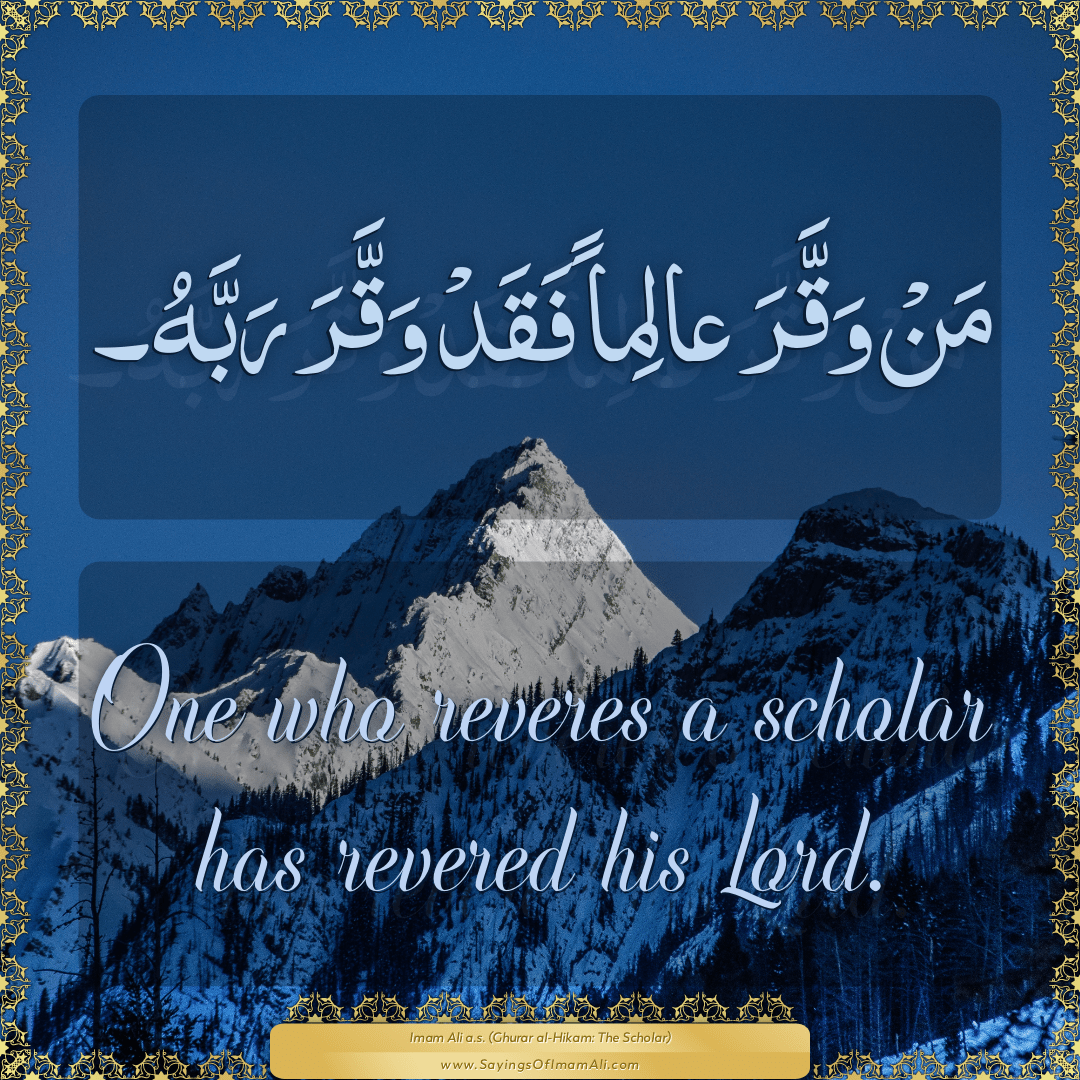 One who reveres a scholar has revered his Lord.